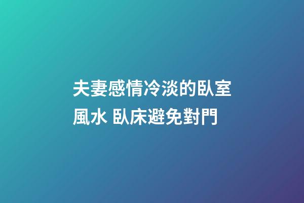 夫妻感情冷淡的臥室風水 臥床避免對門